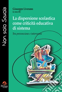 La dispersione scolastica come criticità educativa di sistema. Tra prevenzione e intervento libro