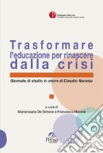 Trasformare l'educazione per rinascere dalla crisi. Giornate di studio in onore di Claudio Naranjo libro