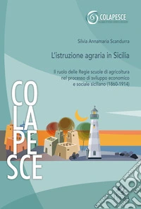 L'istruzione agraria in Sicilia. Il ruolo delle Regie scuole di agricoltura nel processo di sviluppo economico e sociale siciliano (1860-1914) libro