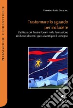 Trasformare lo sguardo per includere. L'utilizzo del Teatro Forum nella formazione dei futuri docenti specializzati per il sostegno libro