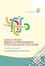 Scuola e museo: ambienti di apprendimento attivi e inclusivi in «situ-azione». Confronti italo-spagnoli libro