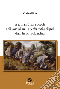 A tutti gli Stati, i popoli e gli uomini umiliati, sfruttati e vilipesi dagli Imperi colonialisti libro