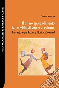 Il primo apprendimento dei bambini di lettura e scrittura. Prospettive per l'azione didattica 2-6 anni libro