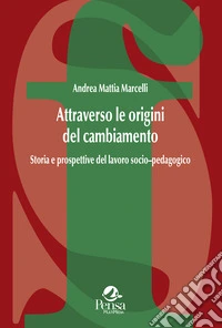 Attraverso le origini del cambiamento. Storia e prospettive del lavoro socio-pedagogico libro
