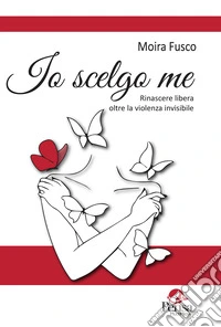 Io scelgo me. Rinascere libera oltre la violenza invisibile libro