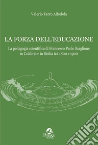 La forza dell'educazione. La pedagogia scientifica di Francesco Paolo Scaglione in Calabria e in Sicilia tra 1800 e 1900 libro