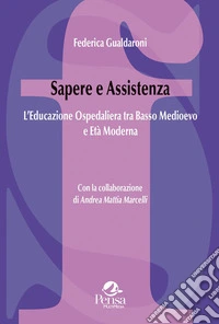Sapere e assistenza. L'educazione ospedaliera tra Basso Medioevo e Età Moderna libro