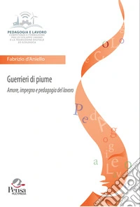 Guerrieri di piume. Amore, impegno e pedagogia del lavoro libro