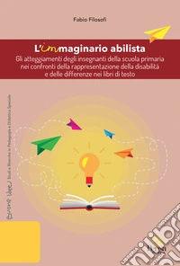 L'immaginario abilista. Gli atteggiamenti degli insegnanti della scuola primaria nei confronti della rappresentazione della disabilità e delle differenze nei libri di testo libro
