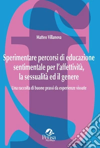 Sperimentare percorsi di educazione sentimentale per l'affettività, la sessualità ed il genere. Una raccolta di buone prassi da esperienze vissute libro