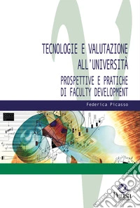 Tecnologie e valutazione all'università. Prospettive e pratiche di faculty development libro