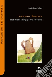 L'incertezza che educa. Epistemologie e pedagogie della complessità libro