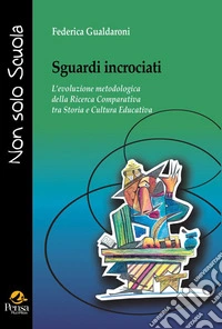 Sguardi incrociati. L'evoluzione metodologica della ricerca comparativa tra storia e cultura educativa libro