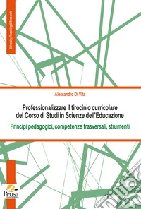 Professionalizzare il tirocinio curricolare del Corso di Studi in Scienze dell'Educazione. Principi pedagogici, competenze trasversali, strumenti libro
