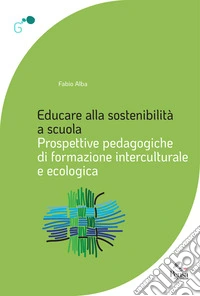 Educare alla sostenibilità a scuola. Prospettive pedagogiche di formazione interculturale e ecologica libro