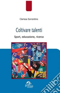 Coltivare talenti. Sport, educazione, ricerca libro