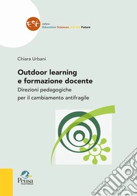 Outdoor learning e formazione docente. Direzioni pedagogiche per il cambiamento antifragile libro