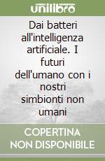 Dai batteri all'intelligenza artificiale. I futuri dell'umano con i nostri simbionti non umani libro