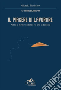 Il piacere di lavorare. Nutre la mente soltanto ciò che la rallegra libro