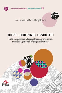 Oltre il confronto, il progetto. Dalla competizione alla progettualità professionale tra metacognizione e intelligenza artificiale libro