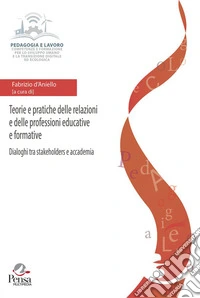 Teorie e pratiche delle relazioni e delle professioni educative e formative. Dialoghi tra stakeholders e accademia