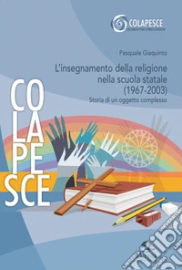 L'insegnamento della religione nella scuola statale (1967-2003). Storia di un oggetto complesso libro