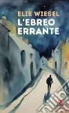 L'ebreo errante libro di Wiesel Elie