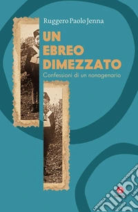 Un ebreo dimezzato. Confessioni di un nonagenario libro