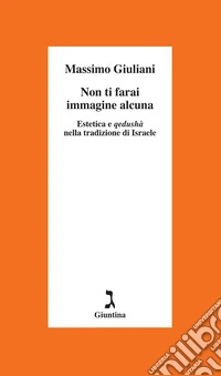 Non ti farai immagine alcuna. Estetica e qedushà nella tradizione di Israele libro
