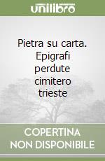 Pietra su carta. Epigrafi perdute cimitero trieste