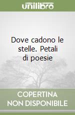 Dove cadono le stelle. Petali di poesie libro