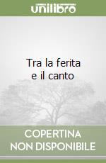 Tra la ferita e il canto
