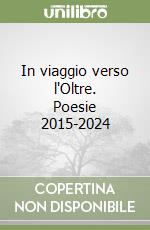 In viaggio verso l'Oltre. Poesie 2015-2024 libro