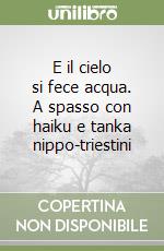 E il cielo si fece acqua. A spasso con haiku e tanka nippo-triestini libro