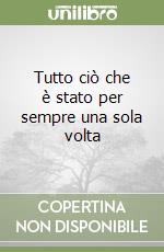 Tutto ciò che è stato per sempre una sola volta libro