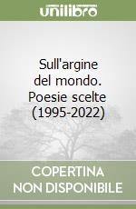 Sull'argine del mondo. Poesie scelte (1995-2022) libro