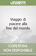Viaggio di piacere alla fine del mondo libro