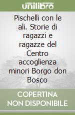 Pischelli con le ali. Storie di ragazzi e ragazze del Centro accoglienza minori Borgo don Bosco libro