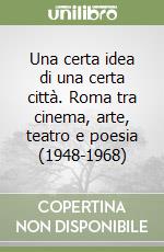 Una certa idea di una certa città. Roma tra cinema, arte, teatro e poesia (1948-1968) libro