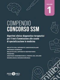 Compendio Concorso SSM. Algoritmi clinico-diagnostico-terapeutici per il test d'ammissione alle scuole di specializzazione in medicina. Vol. 1 libro