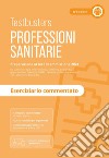 Professioni sanitarie. Eserciziario commentato. Preparazione ai test di ammissione 2024. Con software di simulazione libro