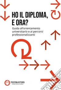 Ho il diploma, e ora? Guida all'orientamento universitario e ai percorsi professionalizzanti libro