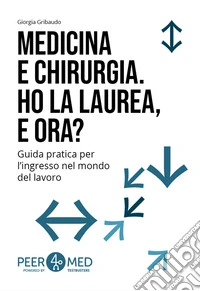 Peer4Med. Medicina e Odontoiatria. Ho la laurea e ora? Guida pratica per l'ingresso nel mondo del lavoro libro