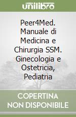 Peer4Med. Manuale di Medicina e Chirurgia SSM. Ginecologia e Ostetricia, Pediatria libro