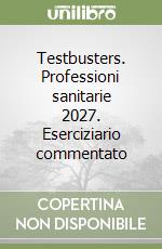 Testbusters. Professioni sanitarie 2027. Eserciziario commentato libro