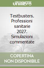 Testbusters. Professioni sanitarie 2027. Simulazioni commentate libro