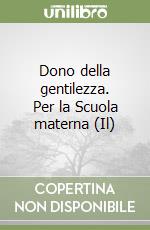 Dono della gentilezza. Per la Scuola materna (Il) libro