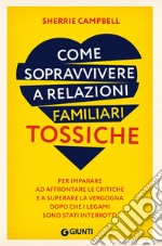 Come sopravvivere a relazioni familiari tossiche. Per imparare ad affrontare le critiche e a superare la vergogna dopo che i legami sono stati interrotti