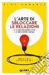 L'arte di sbloccare le relazioni. Di cosa hai bisogno e come ottenerlo libro di Madanes Cloé