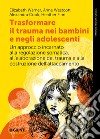 Trasformare il trauma nei bambini e negli adolescenti. Un approccio incarnato alla regolazione somatica, all'elaborazione del trauma e alla costruzione dell'attaccamento libro